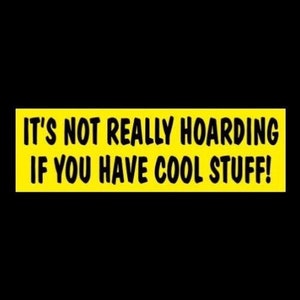 May include: Yellow bumper sticker with black text that reads "It's not really hoarding if you have cool stuff!"