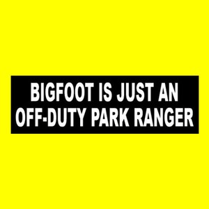 May include: Black and white bumper sticker with the text "BIGFOOT IS JUST AN OFF-DUTY PARK RANGER".