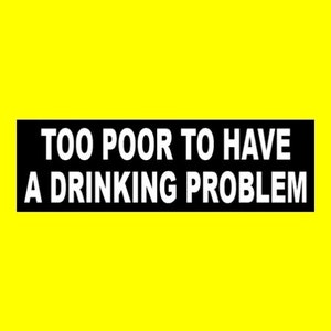 Funny &quot;Too Poor to Have a Drinking Problem&quot; BUMPER STICKER window decal, broke as a joke, vinyl, new