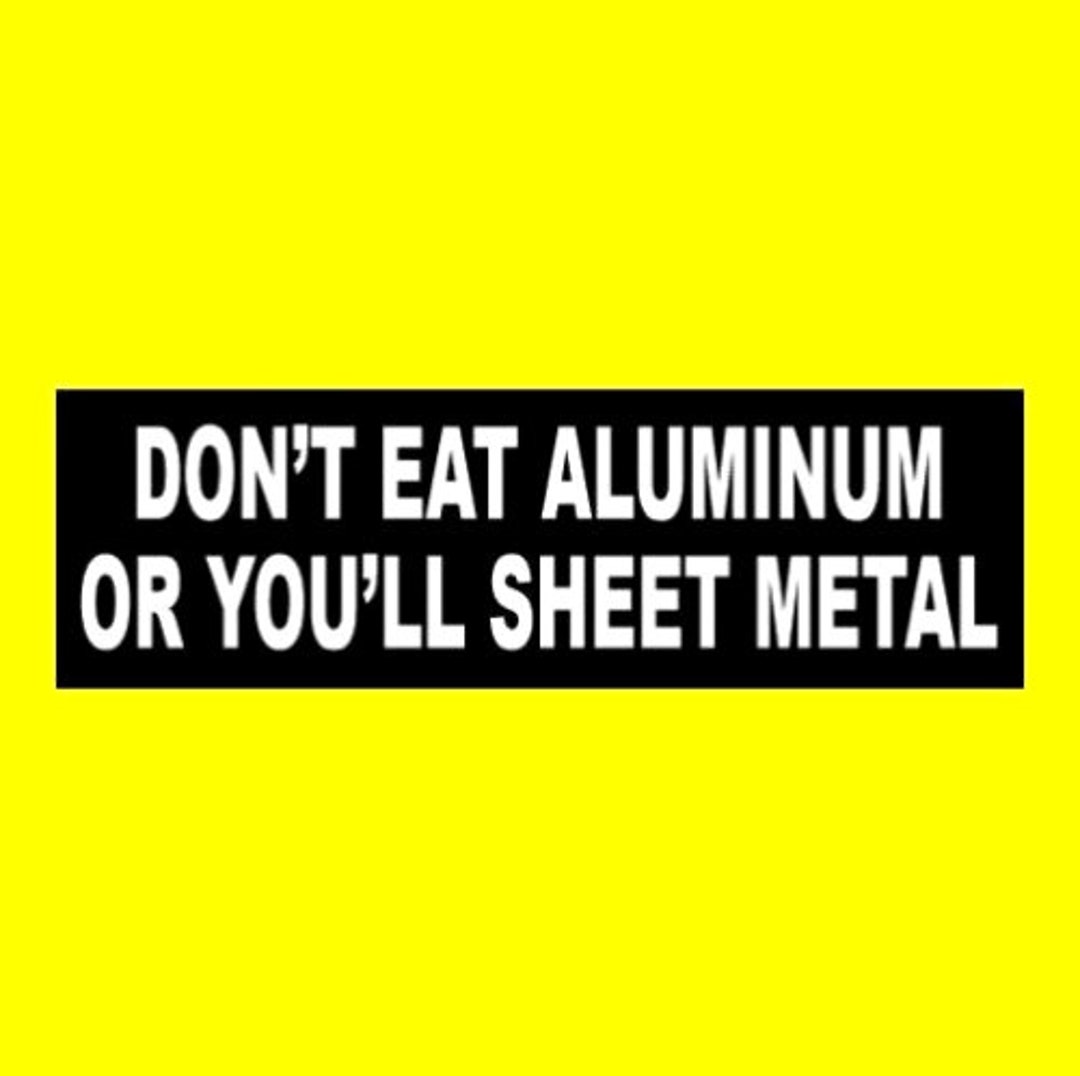 Funny don't Eat Aluminum or You'll Sheet Metal BUMPER STICKER Rude