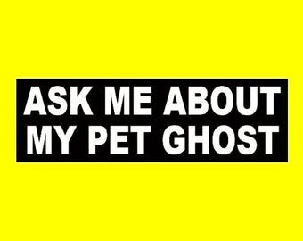Funny "Ask Me About My Pet Ghost" BUMPER STICKER ghost hunter haunted paranormal investigator, spooky chick, goth girl, apparition, emo