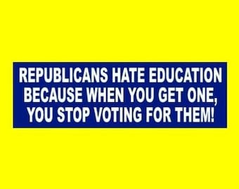 Funny "Republicans Hate Education Because When You Get One, You Stop Voting For Them!" Anti Donald Trump BUMPER STICKER window decal, new