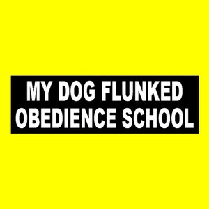 May include: Black and white sign with the text "MY DOG FLUNKED OBEDIENCE SCHOOL" on a yellow background.