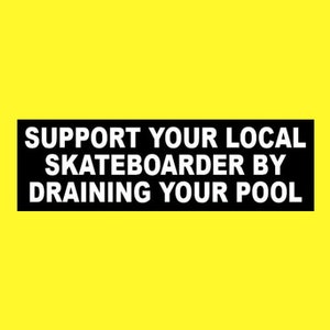 May include: Black and white sticker with the text "Support your local skateboarder by draining your pool."