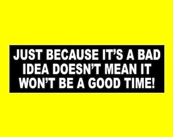 Funny "Just Because it's a Bad Idea Doesn't Mean It Won't Be a Good Time!" BUMPER STICKER party animal, keg party, beer, bar decal sign new