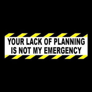 Funny &quot;Your Lack of Planning is Not My Emergency&quot; BUMPER STICKER Anti Tailgate, business polciy decal sign, retail store, warning, caution