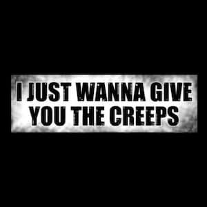 Funny &quot;I Just Wanna Give You the Creeps&quot; BUMPER STICKER spooky decal, sign, creepy Halloween decoration, goth girl, freak, emo, gothic, new