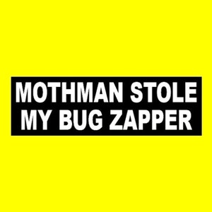 May include: Black and white bumper sticker with the text "Mothman Stole My Bug Zapper" on a yellow background.