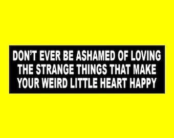 Funny "Don't Ever Be Ashamed of Loving the Strange Things That Make Your Weird Little Heart happy" BUMPER STICKER goth girl emo decal