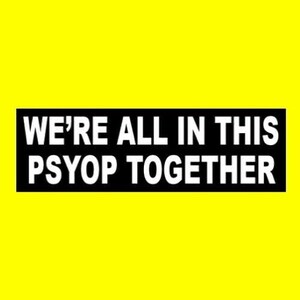 May include: Black and white graphic with the text "WE'RE ALL IN THIS PSYOP TOGETHER" on a yellow background.