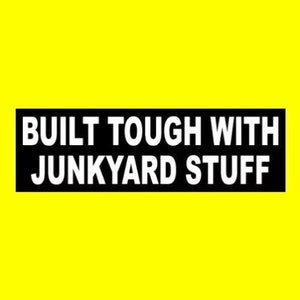 May include: Black and white rectangular sticker with the text "BUILT TOUGH WITH JUNKYARD STUFF" in white letters.