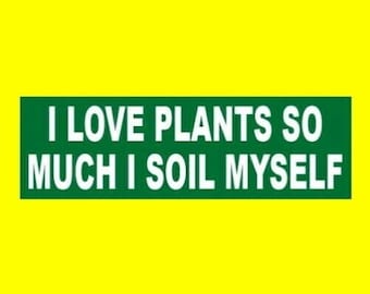 Funny "I Love Plants So Much I Soil Myself" gardening BUMPER STICKER flowers gardener, ferns, roses, tulips, decal sign