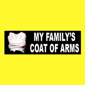 May include: A black and white bumper sticker with the text "My Family's Coat of Arms" in white letters. The image shows a person wearing a straight jacket.