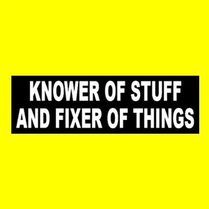 May include: A black rectangle with white text that reads "KNOWER OF STUFF AND FIXER OF THINGS" is centered on a bright yellow background. The text is in a bold, sans-serif font.