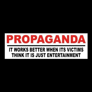 New "Propaganda: It Works Better When Its Victims Think It Is Just Entertainment" BUMPER STICKER Anti Globalism tyranny, fake News funny fjb