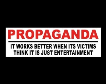 New "Propaganda: It Works Better When Its Victims Think It Is Just Entertainment" BUMPER STICKER Anti Globalism tyranny, fake News funny fjb