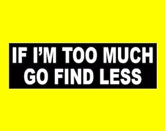 Funny "If I'm Too Much Go Find Less" BUMPER STICKER window decal. rude, vinyl