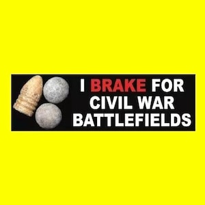 May include: A black and white bumper sticker with the text "I BRAKE FOR CIVIL WAR BATTLEFIELDS". The sticker features three round objects, two of which are cannonballs, and one is a bullet.