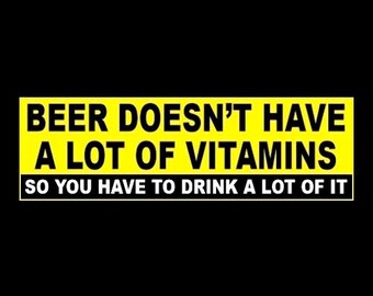 Funny "Beer Doesn't Have A Lot of Vitamins - So You Have to Drink a Lot of It" BUMPER STICKER redneck bar decal sign, pub, frat boy, new