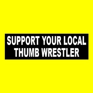May include: Black and white rectangular sticker with the text "Support Your Local Thumb Wrestler" in white letters on a black background.