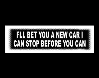 May include: White sticker with black text that reads "I'll bet you a new car I can stop before you can."