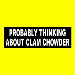 May include: A rectangular black sticker with the text "PROBABLY THINKING ABOUT CLAM CHOWDER" in white, set against a bright yellow background. The text is in a bold, sans-serif font.