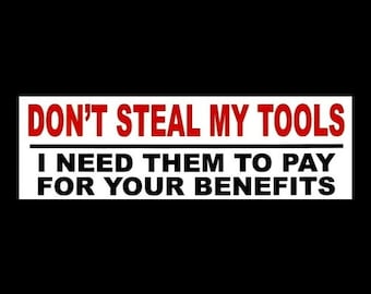 Funny "Don't Steal My Tools - I Need Them to Pay for Your Benefits" BUMPER STICKER, welder, coal miner, construction worker, mining, welding