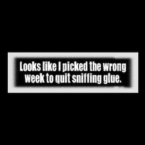 May include: White text on a black and white background reads "Looks like I picked the wrong week to quit sniffing glue."