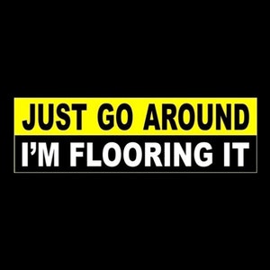 Funny &quot;Just Go Around - I&#39;m Flooring It&quot; BUMPER STICKER Anti Tailgater decal, warning, back off, slow, pass me and get it over with, new