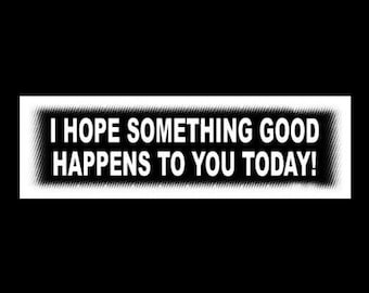 New "I Hope Something Good Happens to You Today" BUMPER STICKER be kind decal sign, kindness, peace, love, funny, vinyl
