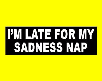 Funny "I'm Late for My Sadness Nap" BUMPER STICKER emo goth girl moody girl boy