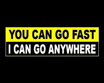 Funny "You Can Go Fast - I Can Go Anywhere" BUMPER STICKER off-road decal, diesel, monster, truck yours, redneck, hillbilly, new