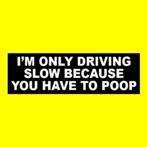 Funny &quot;I&#39;m Only Driving Slow Because You Have to Poop&quot; BUMPER STICKER slow driver Anti tailgater decal sign, junker clunker, rude, beater