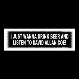 May include: White sticker with black text that reads "I just wanna drink beer and listen to David Allan Coe!"