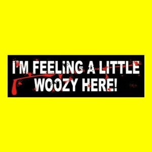 Funny &quot;I&#39;m Feeling a Little Woozy Here!&quot; BUMPER STICKER horror decal prop Matthew Lillard creepy