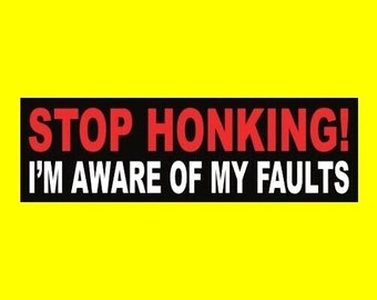 Puede incluir: Pegatina para parachoques en blanco y negro con el texto "STOP HONKING! I'M AWARE OF MY FAULTS" en letras rojas y blancas.