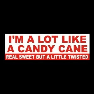May include: White bumper sticker with red text that reads "I'm a lot like a candy cane. Real sweet but a little twisted."