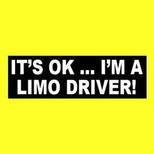 May include: Black and white bumper sticker with the text "IT'S OK... I'M A LIMO DRIVER!"