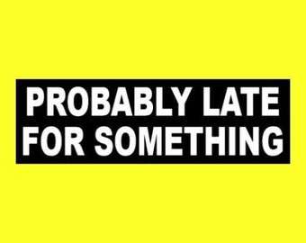 Funny "Probably Late For Something" BUMPER STICKER window decal, sign, running late, vinyl, soccer mom, new