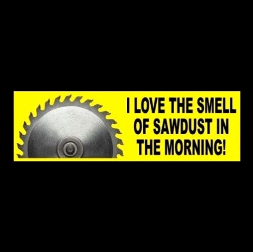 Funny i Love the Smell of Sawdust in the Morning BUMPER STICKER