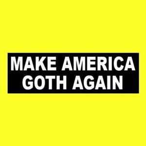 May include: Black and white sticker with the text "Make America Goth Again" on a yellow background.