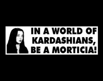 Funny "In A World of Kardashians, Be A Morticia!" The Addams Family BUMPER STICKER goth girl decal, vintage TV show