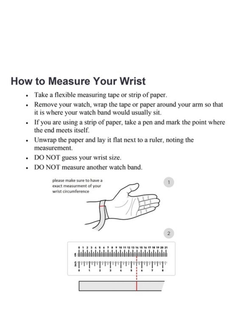 May include: A diagram showing how to measure your wrist for a watch band. The diagram shows a hand with a measuring tape around the wrist. The diagram also includes a ruler with inches and centimeters marked. The text says "please make sure to have a exact measurement of your wrist circumference".