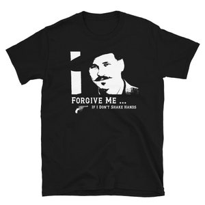 Forgive Me If I Don't Shake Hands Doc Holliday Tombstone Unisex T-Shirt