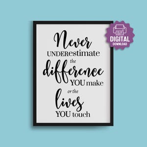 PRINTABLE Never Underestimate the Difference You Make and the Lives You Touch, Teacher Quote, Appreciation, Difference Maker, Caregiver