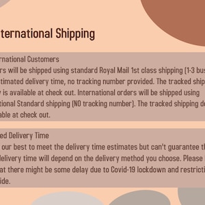 May include: Text on a peach background with a brown circle in the upper right corner. The text reads "UK/International Shipping" and provides information about shipping options and estimated delivery times for UK and international orders. The text also mentions potential delays due to COVID-19 lockdowns and restrictions worldwide.