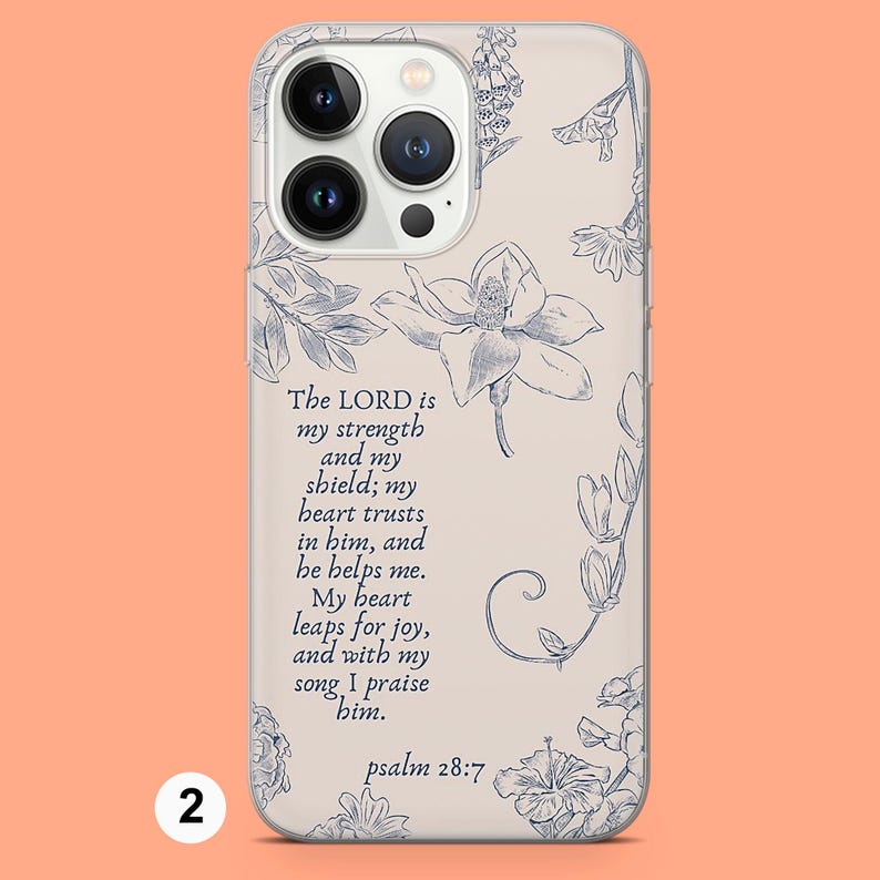 May include: A clear phone case with a floral design and a quote from Psalm 28:7. The quote reads: "The LORD is my strength and my shield; my heart trusts in him, and he helps me. My heart leaps for joy, and with my song, I praise him."