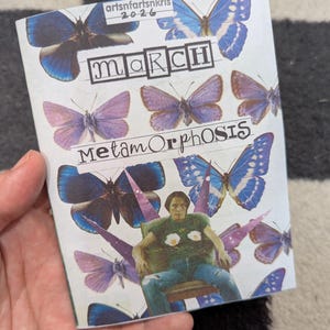 May include: A zine titled "March Metamorphosis" featuring a collage of butterflies in shades of blue and purple. The cover includes the text "artsnfartsnkris 2026" and a seated figure with egg-shaped designs on their shirt.