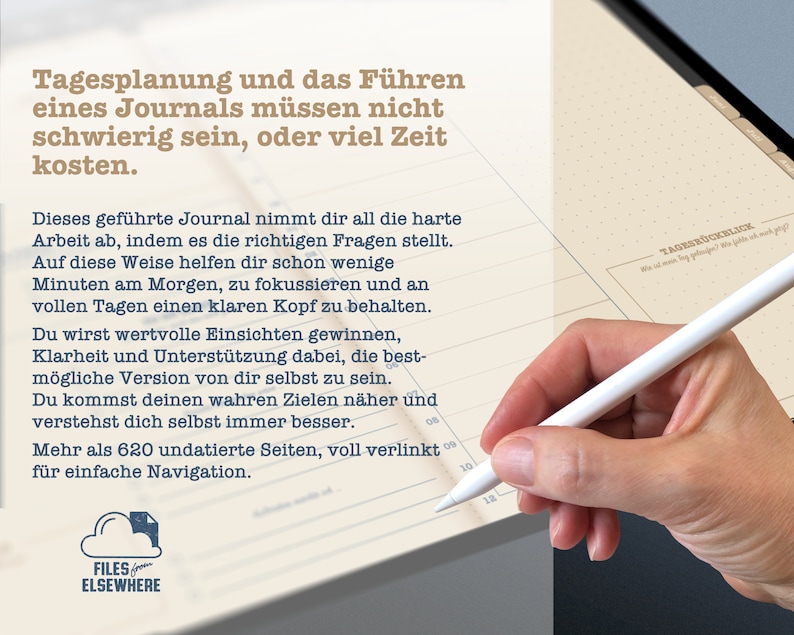 K&ouml;nnte beinhalten: Ein wei&szlig;er Stift wird in einer Hand &uuml;ber einem cremefarbenen Journal gehalten, auf dem der Text "Tagesplanung und das F&uuml;hren eines Journals m&uuml;ssen nicht schwierig sein, oder viel Zeit kosten." und "Dieses gef&uuml;hrte Journal nimmt dir all die harte Arbeit ab, indem es die richtigen Fragen stellt. Auf diese Weise helfen dir schon wenige Minuten am Morgen, zu fokussieren und an vollen Tagen einen klaren Kopf zu behalten. Du wirst wertvolle Einsichten gewinnen, Klarheit und Unterst&uuml;tzung dabei, die best-m&ouml;gliche Version von dir selbst zu sein. Du kommst deinen wahren Zielen n&auml;her und verstehst dich selbst immer besser. Mehr als 620 undatierte Seiten, voll verlinkt f&uuml;r einfache Navigation." steht.