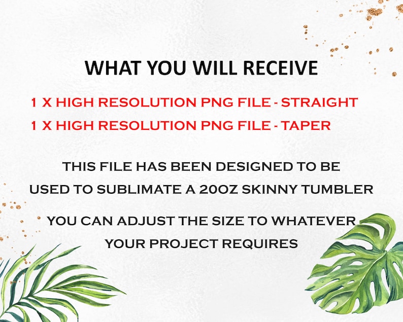 Pu&ograve; includere: Testo su sfondo bianco che recita "WHAT YOU WILL RECEIVE 1 X HIGH RESOLUTION PNG FILE - STRAIGHT 1 X HIGH RESOLUTION PNG FILE - TAPER THIS FILE HAS BEEN DESIGNED TO BE USED TO SUBLIMATE A 20OZ SKINNY TUMBLER YOU CAN ADJUST THE SIZE TO WHATEVER YOUR PROJECT REQUIRES". Il testo &egrave; rosso. Lo sfondo &egrave; decorato con glitter dorati e foglie tropicali verdi.